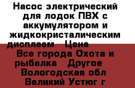 Насос электрический для лодок ПВХ с аккумулятором и жидкокристалическим дисплеем › Цена ­ 9 500 - Все города Охота и рыбалка » Другое   . Вологодская обл.,Великий Устюг г.